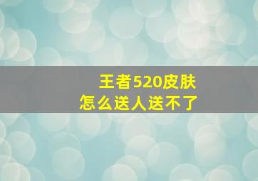 王者520皮肤怎么送人送不了