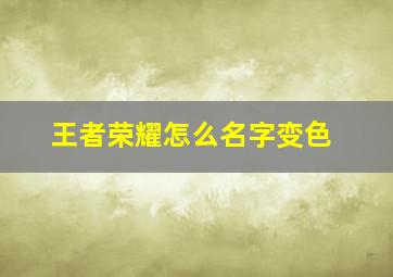 王者荣耀怎么名字变色