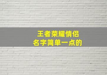 王者荣耀情侣名字简单一点的