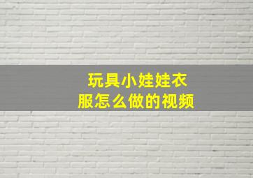 玩具小娃娃衣服怎么做的视频