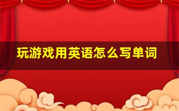 玩游戏用英语怎么写单词