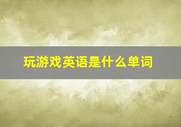 玩游戏英语是什么单词