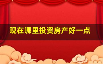 现在哪里投资房产好一点