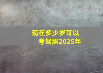 现在多少岁可以考驾照2025年