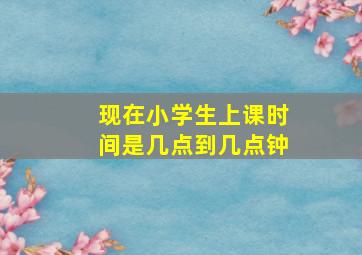 现在小学生上课时间是几点到几点钟