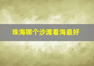 珠海哪个沙滩看海最好