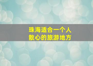 珠海适合一个人散心的旅游地方