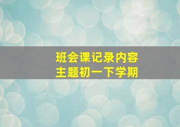 班会课记录内容主题初一下学期