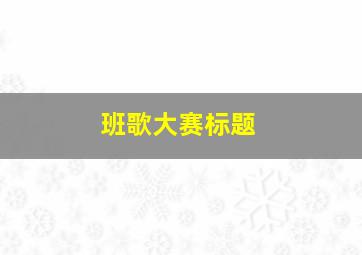 班歌大赛标题