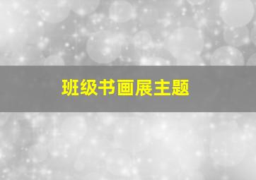 班级书画展主题