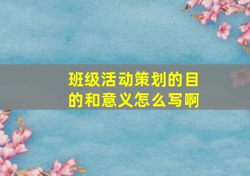 班级活动策划的目的和意义怎么写啊