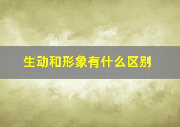 生动和形象有什么区别