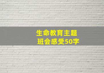 生命教育主题班会感受50字