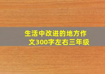 生活中改进的地方作文300字左右三年级