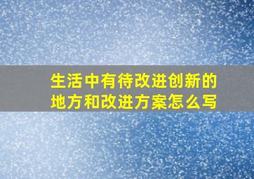 生活中有待改进创新的地方和改进方案怎么写