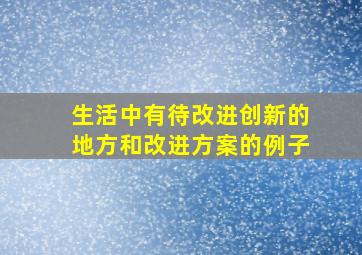 生活中有待改进创新的地方和改进方案的例子