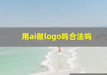 用ai做logo吗合法吗