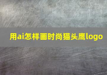 用ai怎样画时尚猫头鹰logo