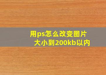 用ps怎么改变图片大小到200kb以内