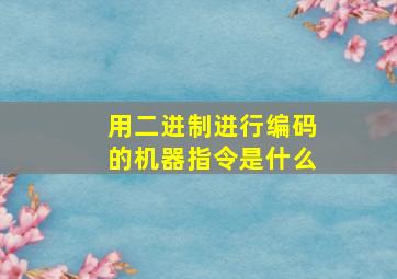 用二进制进行编码的机器指令是什么