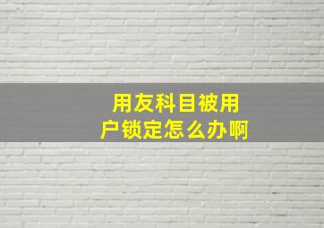 用友科目被用户锁定怎么办啊