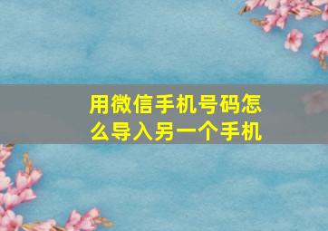 用微信手机号码怎么导入另一个手机