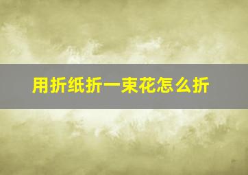 用折纸折一束花怎么折