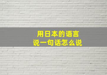 用日本的语言说一句话怎么说