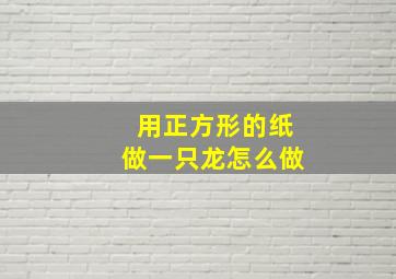 用正方形的纸做一只龙怎么做