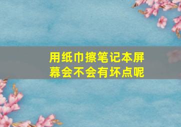 用纸巾擦笔记本屏幕会不会有坏点呢