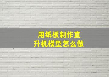 用纸板制作直升机模型怎么做