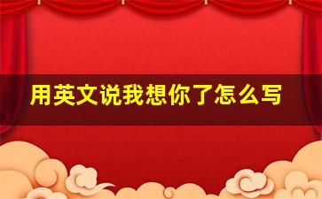 用英文说我想你了怎么写