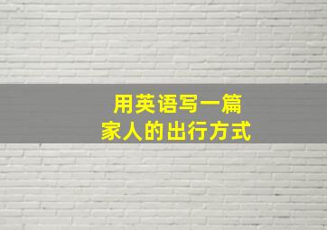 用英语写一篇家人的出行方式