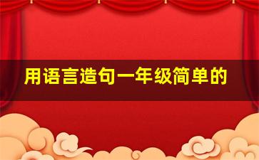 用语言造句一年级简单的