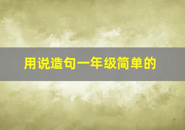 用说造句一年级简单的