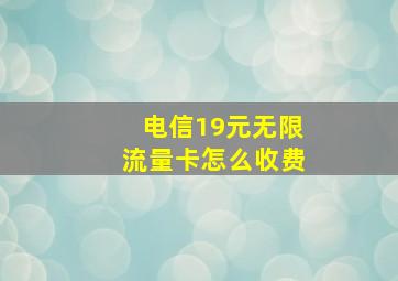 电信19元无限流量卡怎么收费