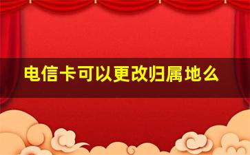 电信卡可以更改归属地么