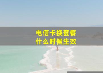 电信卡换套餐什么时候生效