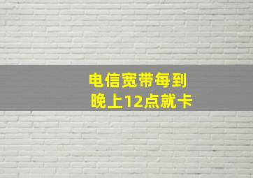 电信宽带每到晚上12点就卡