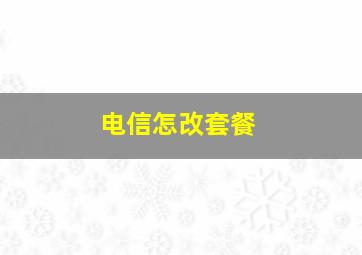 电信怎改套餐