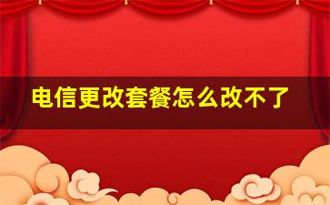 电信更改套餐怎么改不了