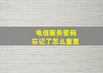 电信服务密码忘记了怎么重置