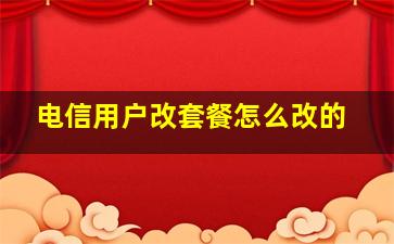 电信用户改套餐怎么改的