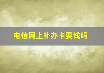 电信网上补办卡要钱吗