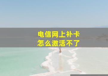 电信网上补卡怎么激活不了