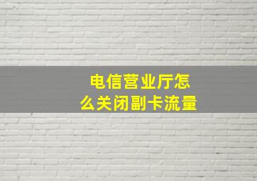 电信营业厅怎么关闭副卡流量