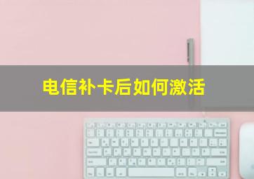 电信补卡后如何激活