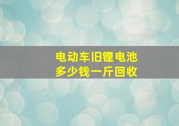 电动车旧锂电池多少钱一斤回收