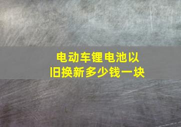 电动车锂电池以旧换新多少钱一块