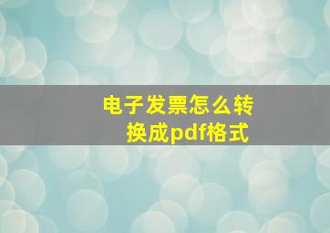 电子发票怎么转换成pdf格式